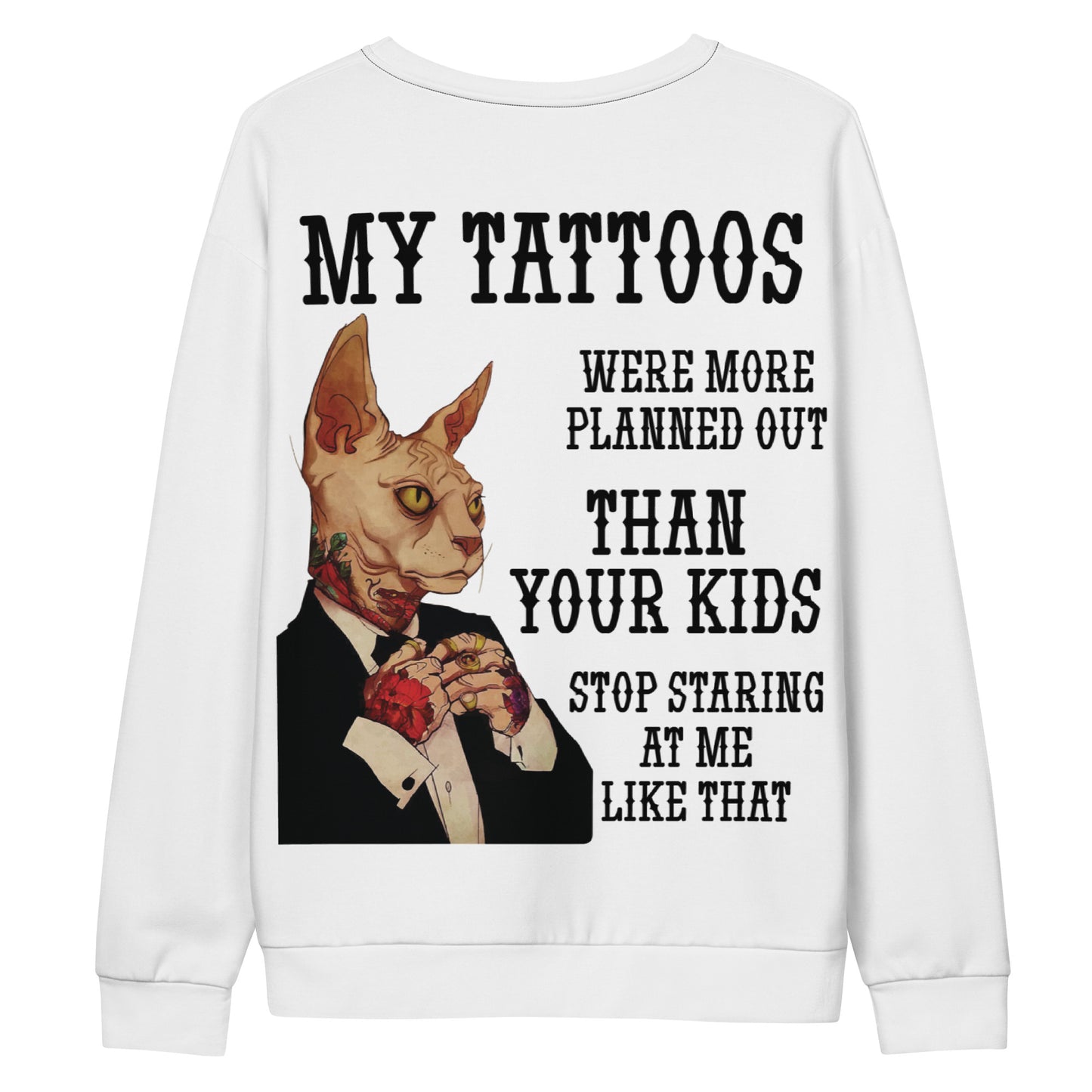 Unisex Sweatshirt My tattoos were more planned out than your kids stop staring at me like that