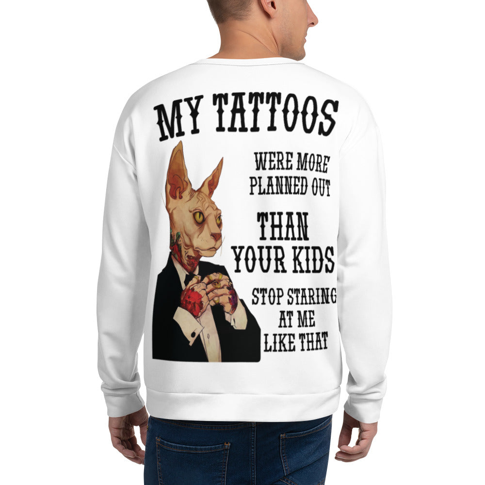 Unisex Sweatshirt My tattoos were more planned out than your kids stop staring at me like that