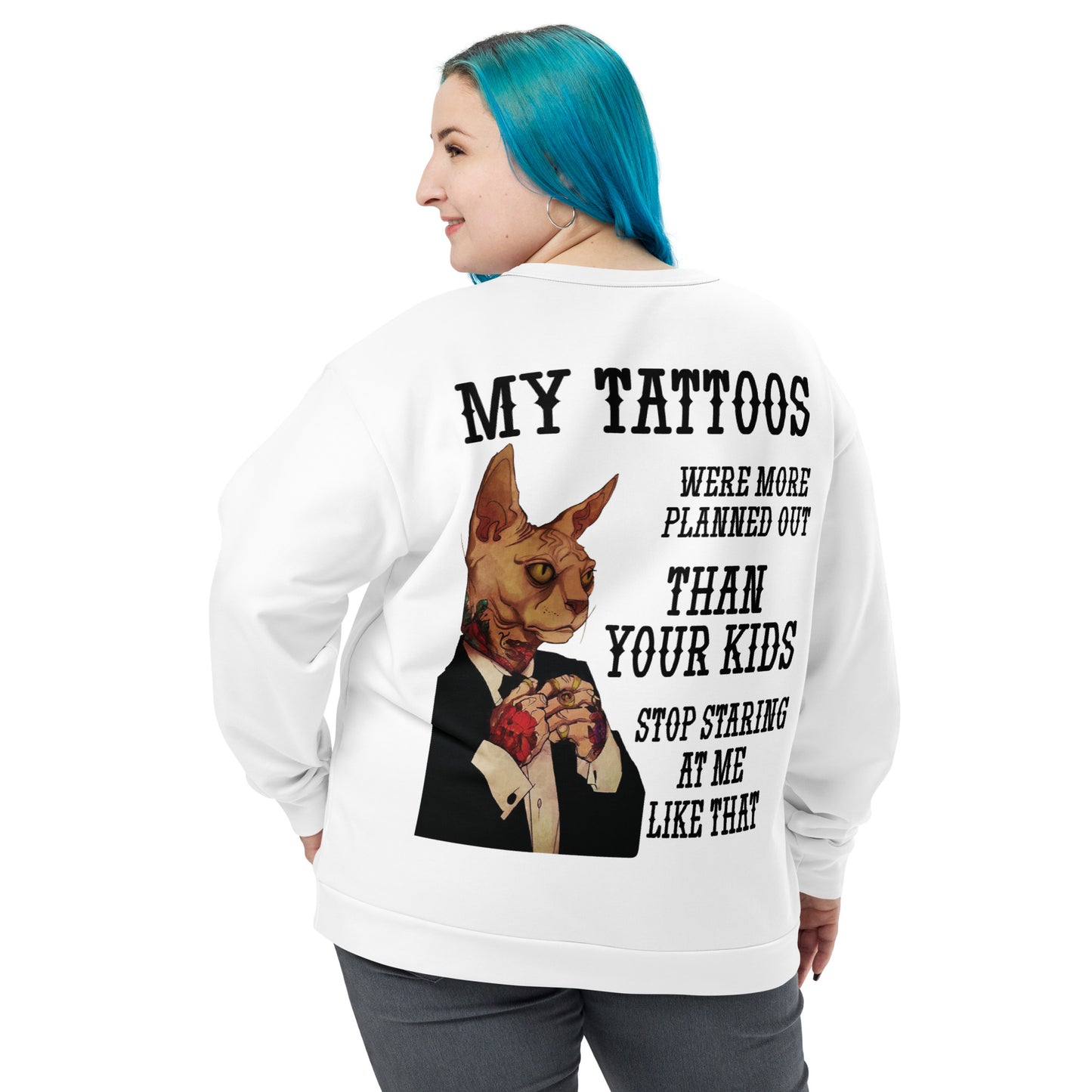 Unisex Sweatshirt My tattoos were more planned out than your kids stop staring at me like that