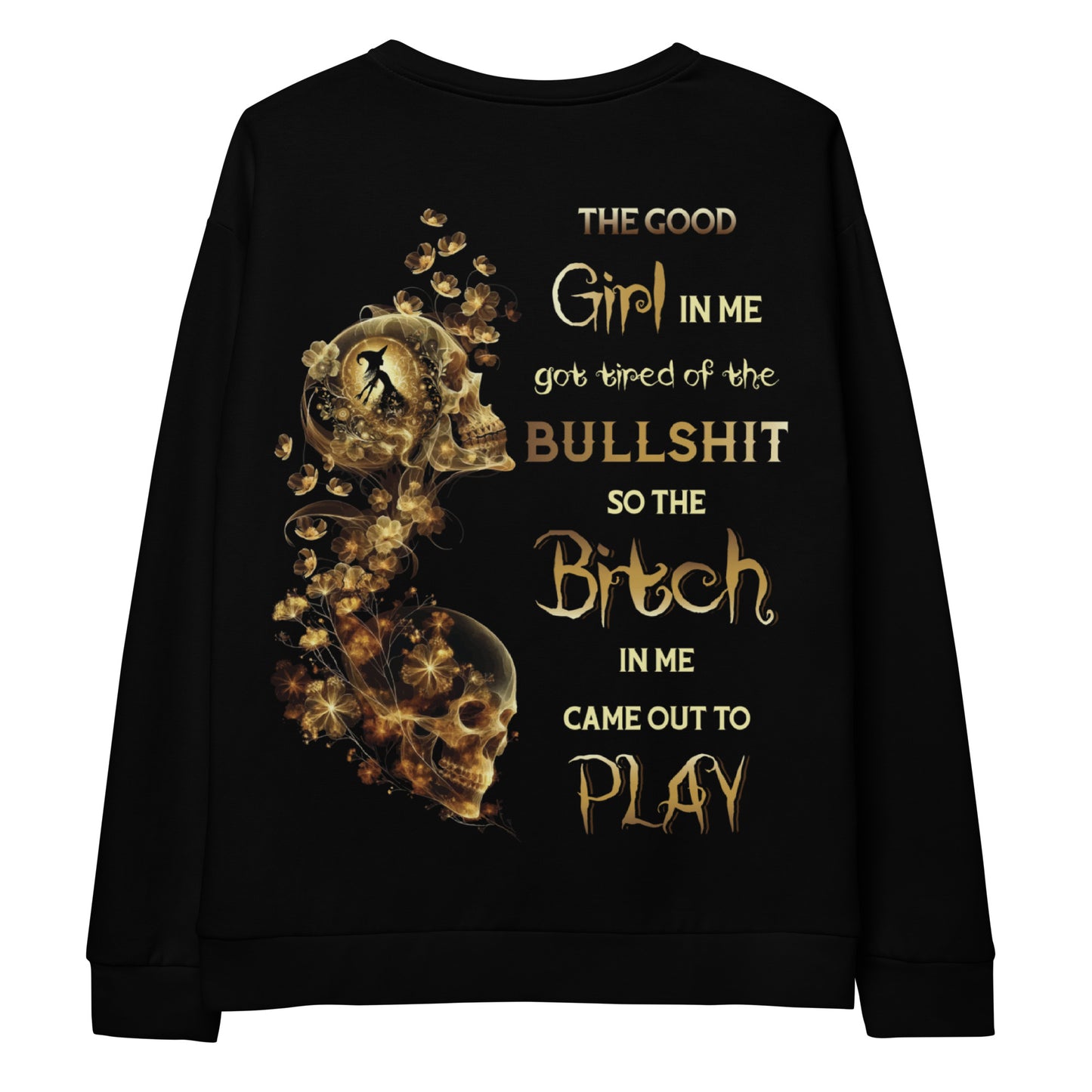 Unisex Sweatshirt The GOOD girl in me got tired of the BULLSHIT so the BITCH in me came out to PLAY