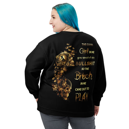 Unisex Sweatshirt The GOOD girl in me got tired of the BULLSHIT so the BITCH in me came out to PLAY