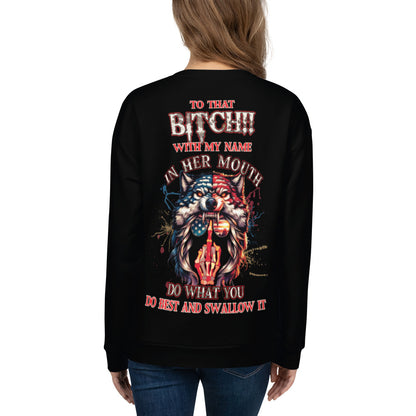 Unisex Sweatshirt TO that BITCH with my name in her mouth Do what you do best and SWALLOW IT