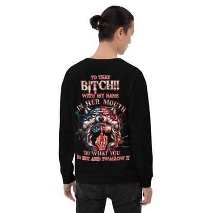 Unisex Sweatshirt TO that BITCH with my name in her mouth Do what you do best and SWALLOW IT