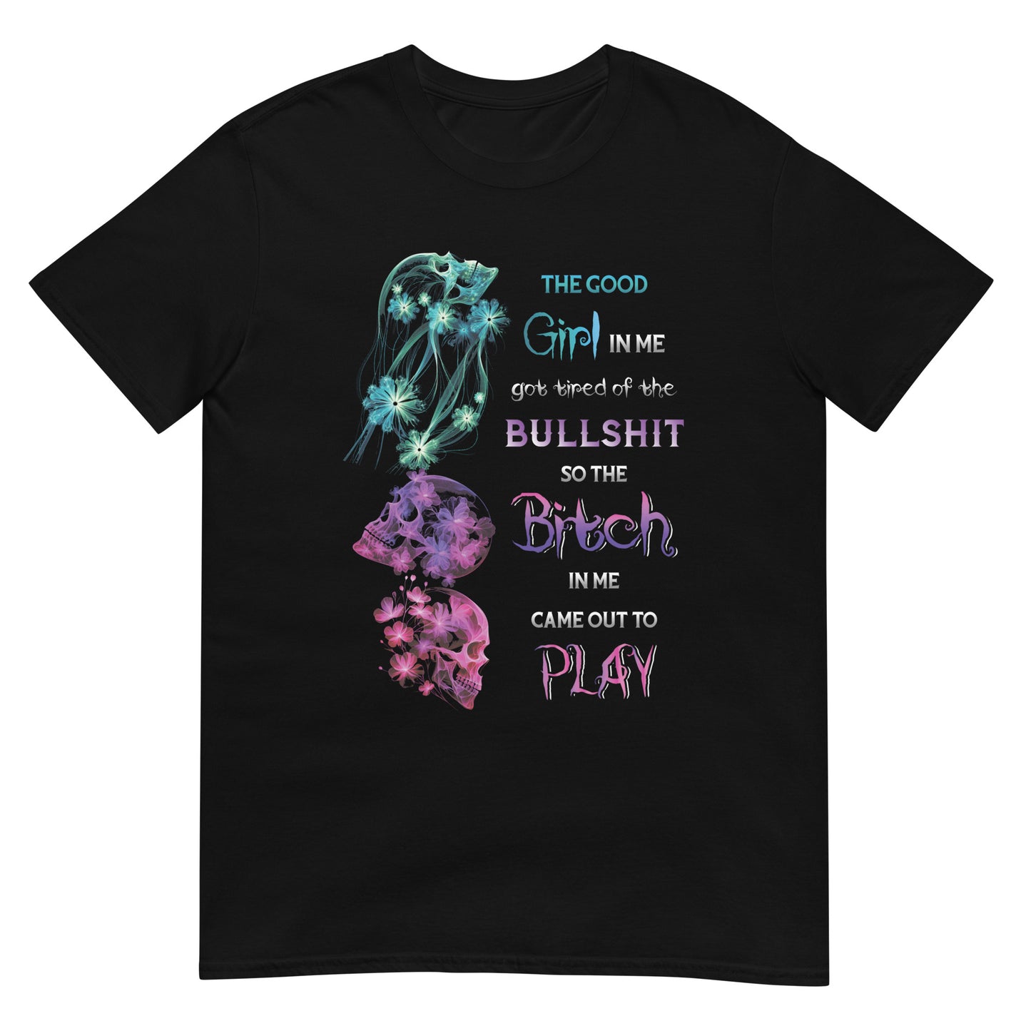 Short-Sleeve Unisex T-Shirt  The good girl in me got tired of the bullshit so the bitch in me came out to play