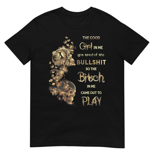 Short-Sleeve Unisex T-Shirt The good girl in me got tired of the bullshit so the bitch in me came out to play