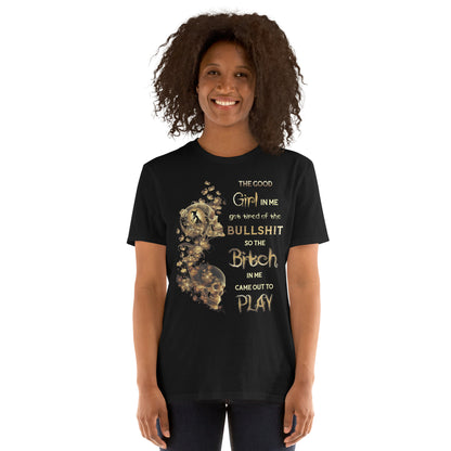 Short-Sleeve Unisex T-Shirt The good girl in me got tired of the bullshit so the bitch in me came out to play