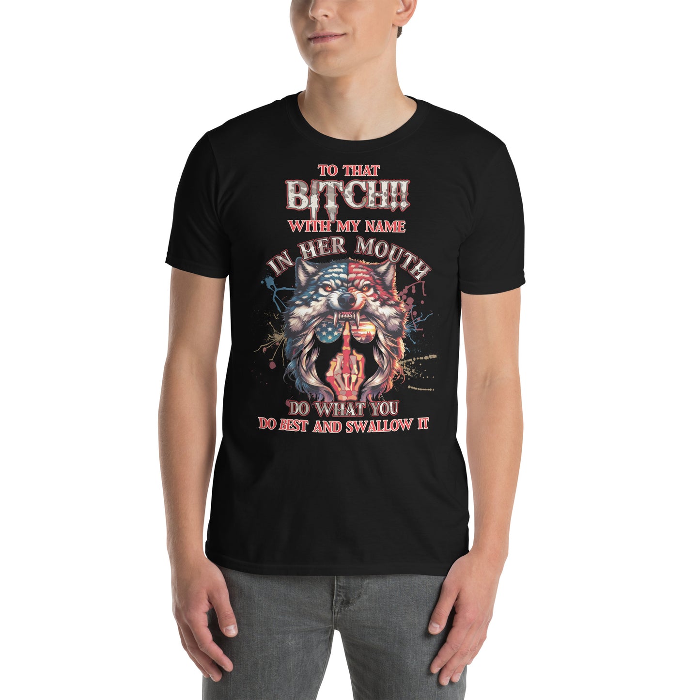 Short-Sleeve Unisex T-Shirt To that BITCH whith my name in her mouth! Do what you do best and SWALLOW IT!