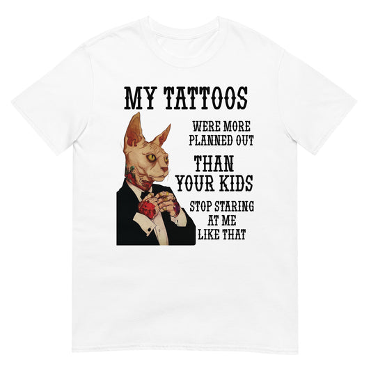 Short-Sleeve Unisex T-Shirt My tattoos were more planned out than your kids Stop staring at me like that